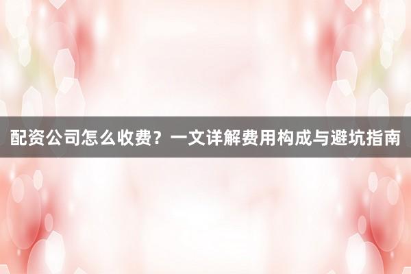 配资公司怎么收费？一文详解费用构成与避坑指南