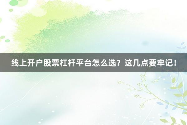 线上开户股票杠杆平台怎么选？这几点要牢记！