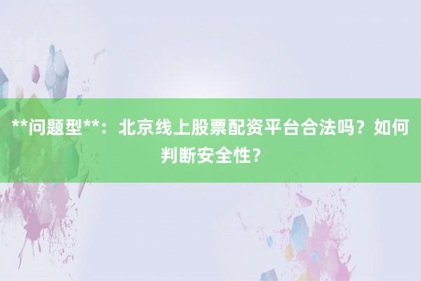 **问题型**：北京线上股票配资平台合法吗？如何判断安全性？