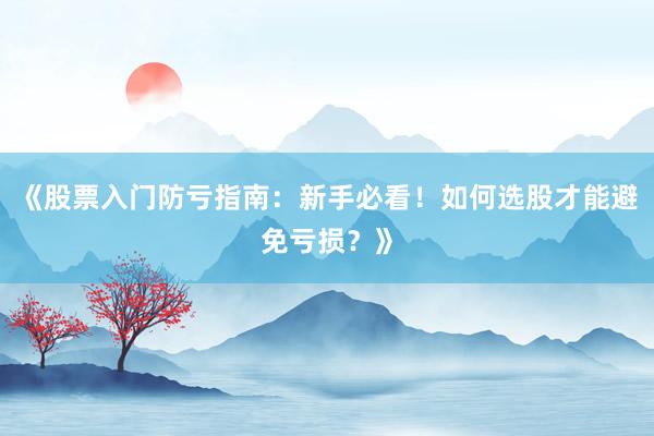 《股票入门防亏指南：新手必看！如何选股才能避免亏损？》