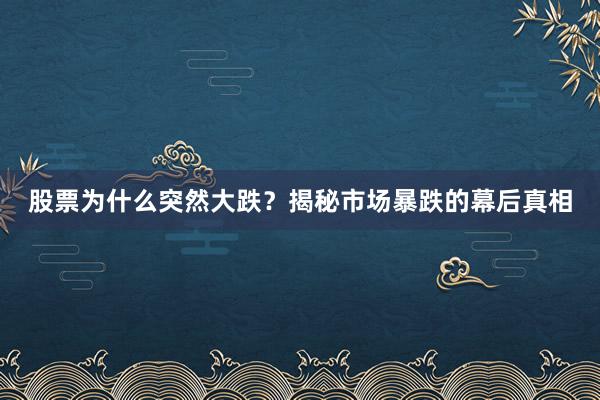 股票为什么突然大跌？揭秘市场暴跌的幕后真相