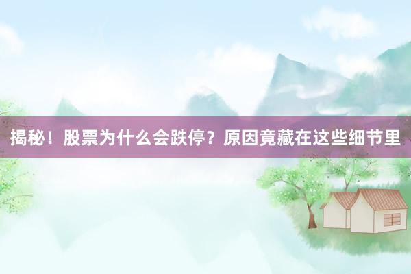 揭秘！股票为什么会跌停？原因竟藏在这些细节里