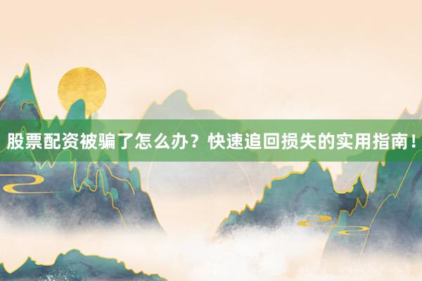 股票配资被骗了怎么办？快速追回损失的实用指南！