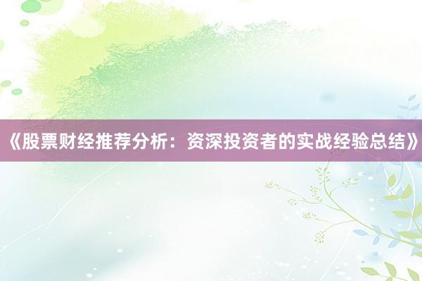 《股票财经推荐分析：资深投资者的实战经验总结》