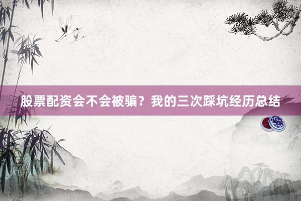 股票配资会不会被骗？我的三次踩坑经历总结