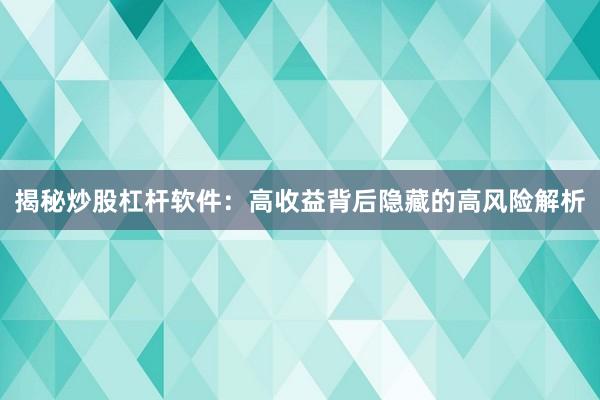 揭秘炒股杠杆软件：高收益背后隐藏的高风险解析