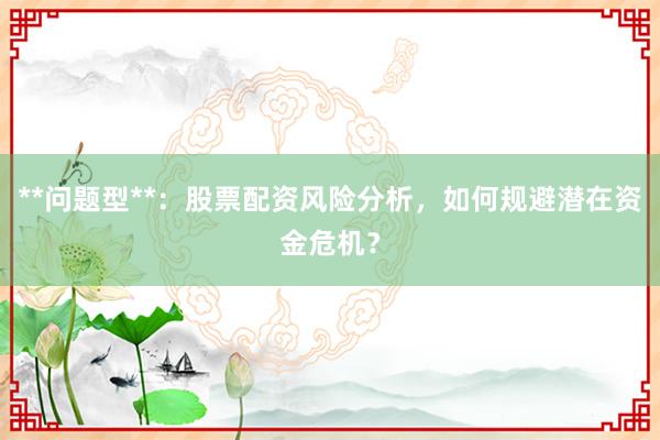 **问题型**：股票配资风险分析，如何规避潜在资金危机？