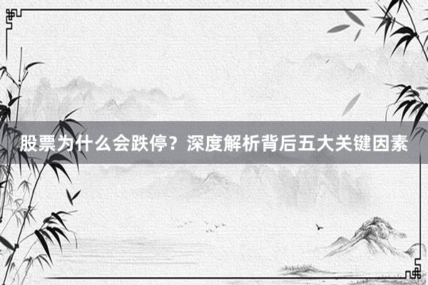 股票为什么会跌停？深度解析背后五大关键因素