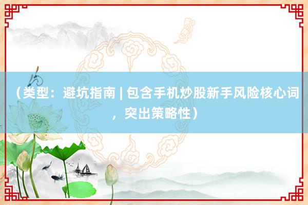 （类型：避坑指南 | 包含手机炒股新手风险核心词，突出策略性）