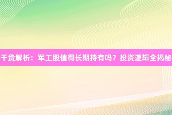 干货解析：军工股值得长期持有吗？投资逻辑全揭秘