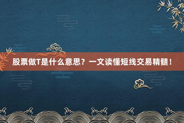 股票做T是什么意思？一文读懂短线交易精髓！