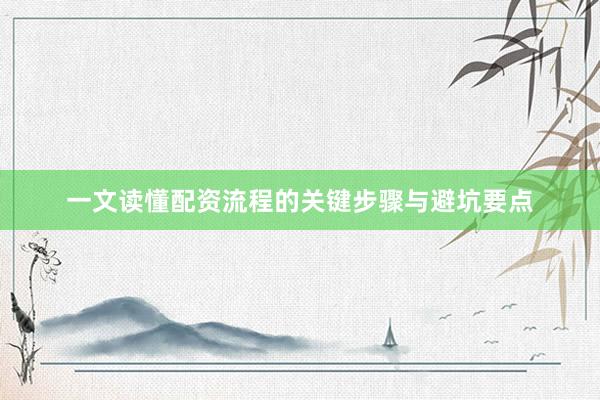 一文读懂配资流程的关键步骤与避坑要点