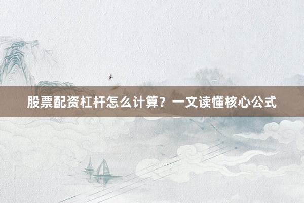 股票配资杠杆怎么计算？一文读懂核心公式