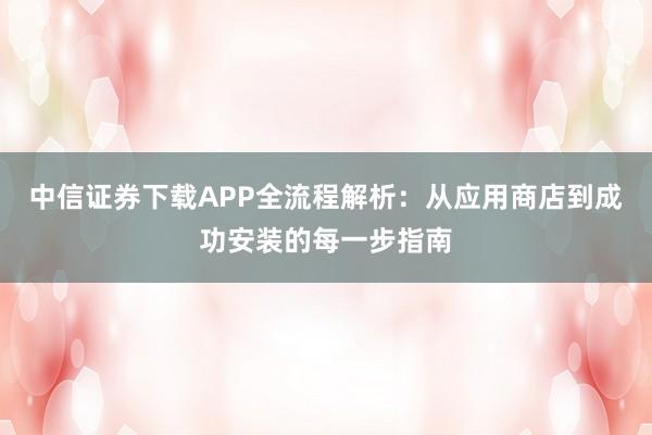 中信证券下载APP全流程解析：从应用商店到成功安装的每一步指南