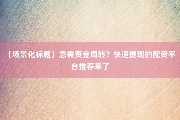 【场景化标题】急需资金周转？快速提现的配资平台推荐来了