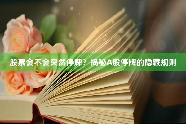 股票会不会突然停牌？揭秘A股停牌的隐藏规则