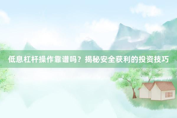 低息杠杆操作靠谱吗？揭秘安全获利的投资技巧