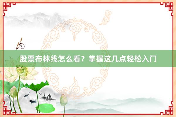股票布林线怎么看？掌握这几点轻松入门