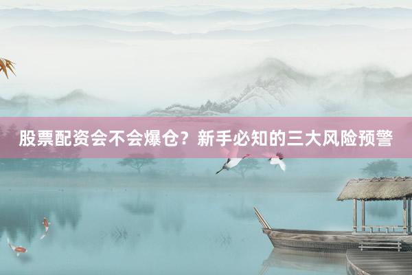 股票配资会不会爆仓？新手必知的三大风险预警