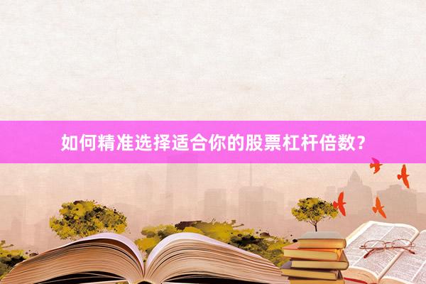 如何精准选择适合你的股票杠杆倍数？