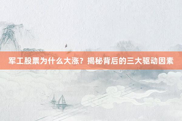 军工股票为什么大涨？揭秘背后的三大驱动因素