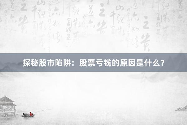 探秘股市陷阱：股票亏钱的原因是什么？