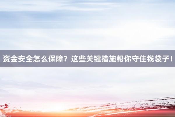 资金安全怎么保障？这些关键措施帮你守住钱袋子！