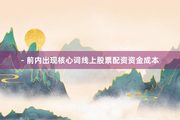 - 前内出现核心词线上股票配资资金成本