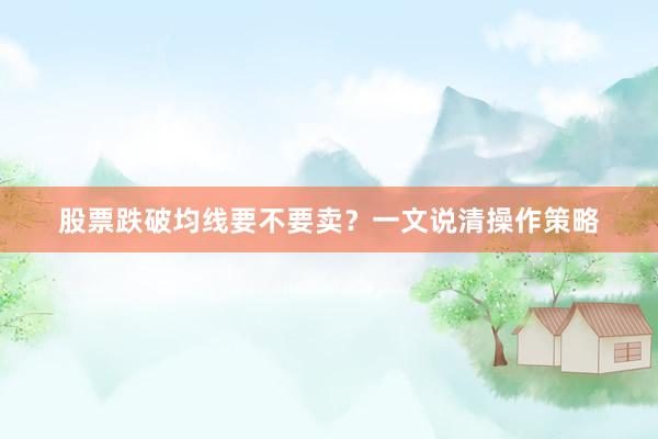 股票跌破均线要不要卖？一文说清操作策略