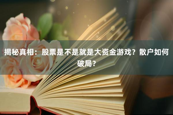 揭秘真相：股票是不是就是大资金游戏？散户如何破局？