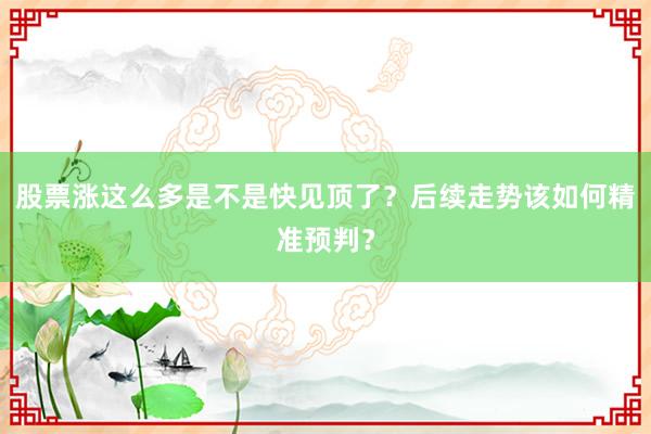 股票涨这么多是不是快见顶了？后续走势该如何精准预判？