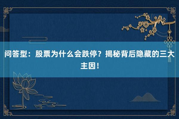 问答型：股票为什么会跌停？揭秘背后隐藏的三大主因！