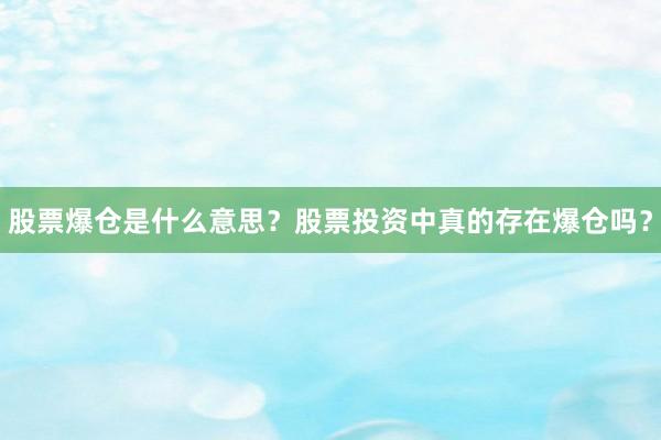 股票爆仓是什么意思？股票投资中真的存在爆仓吗？