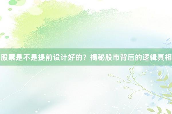 股票是不是提前设计好的？揭秘股市背后的逻辑真相