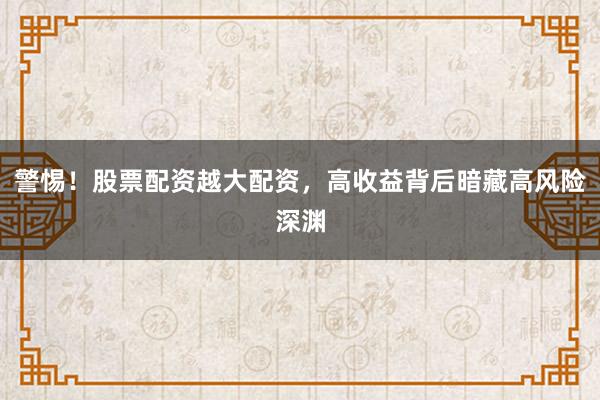 警惕！股票配资越大配资，高收益背后暗藏高风险深渊