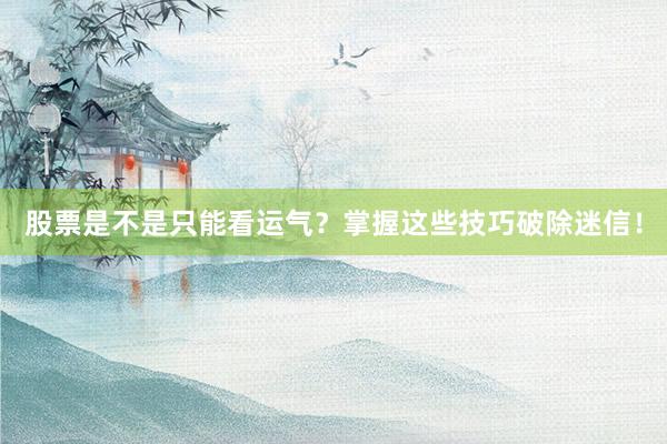 股票是不是只能看运气？掌握这些技巧破除迷信！
