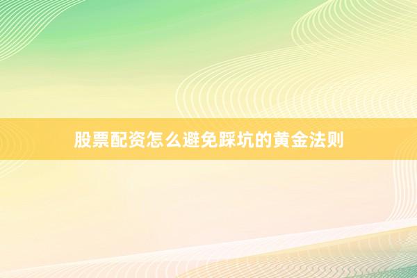 股票配资怎么避免踩坑的黄金法则