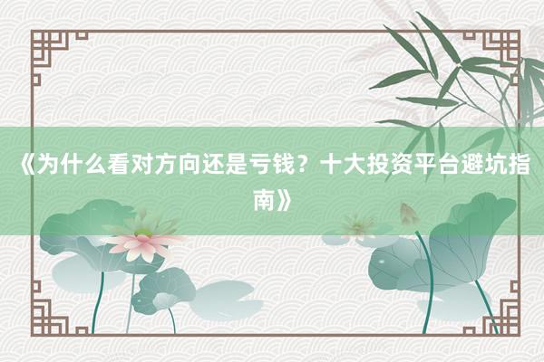 《为什么看对方向还是亏钱？十大投资平台避坑指南》