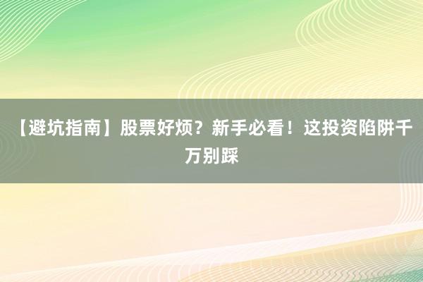 【避坑指南】股票好烦？新手必看！这投资陷阱千万别踩