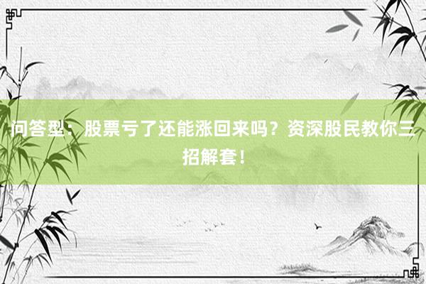 问答型：股票亏了还能涨回来吗？资深股民教你三招解套！
