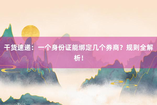 干货速递：一个身份证能绑定几个券商？规则全解析！