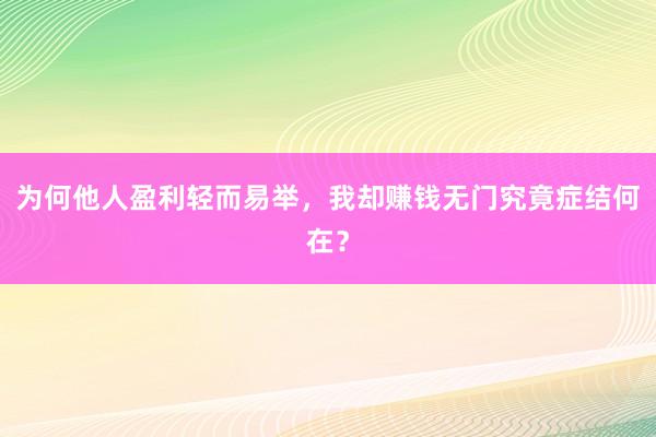 为何他人盈利轻而易举，我却赚钱无门究竟症结何在？