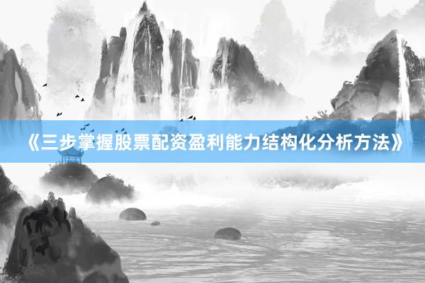 《三步掌握股票配资盈利能力结构化分析方法》