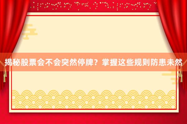 揭秘股票会不会突然停牌？掌握这些规则防患未然