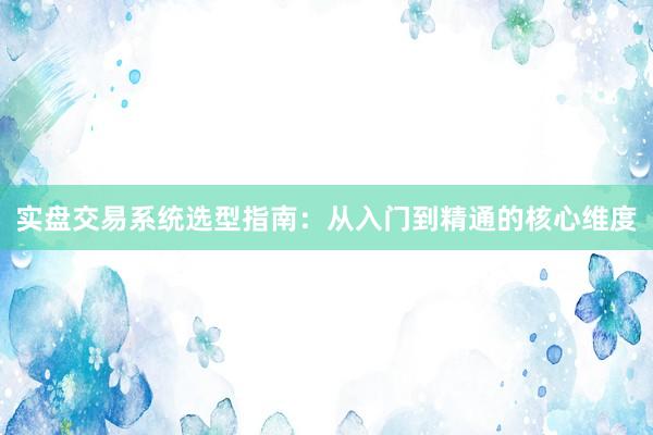 实盘交易系统选型指南：从入门到精通的核心维度