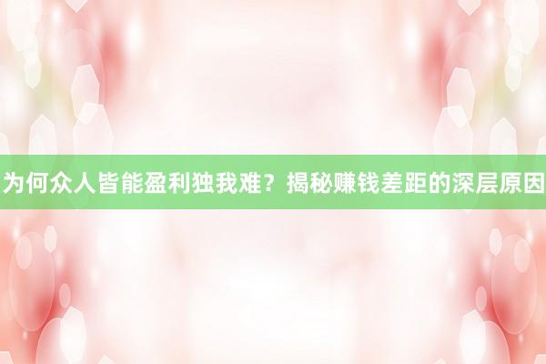 为何众人皆能盈利独我难？揭秘赚钱差距的深层原因