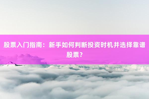 股票入门指南：新手如何判断投资时机并选择靠谱股票？
