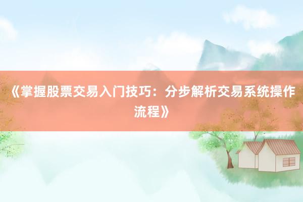 《掌握股票交易入门技巧：分步解析交易系统操作流程》