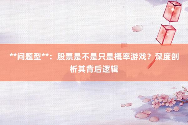**问题型**：股票是不是只是概率游戏？深度剖析其背后逻辑