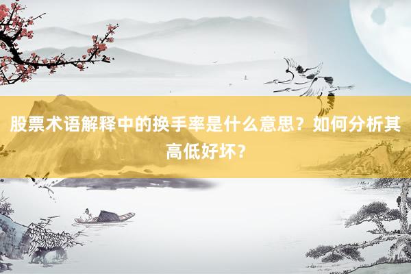 股票术语解释中的换手率是什么意思？如何分析其高低好坏？